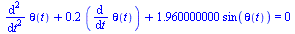 `+`(diff(diff(theta(t), t), t), `*`(.2, `*`(diff(theta(t), t))), `*`(1.960000000, `*`(sin(theta(t))))) = 0